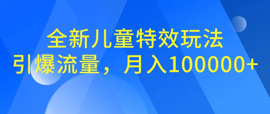 全新儿童特效玩法，引爆流量，月入100000+-梧桐有术