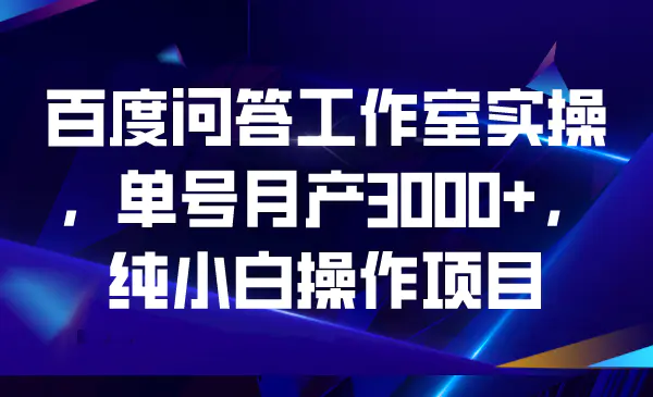 百度问答工作室实操，单号月产3000+，纯小白操作项目-梧桐有术