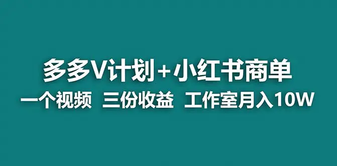 多多v计划+小红书商单 一个视频三份收益 工作室月入10w-梧桐有术