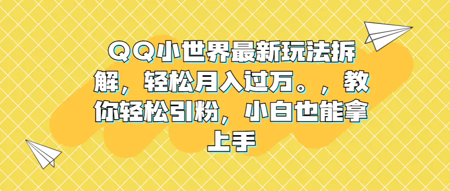 QQ小世界最新玩法，轻松月入过万。教你轻松引粉，小白也能拿上手-梧桐有术