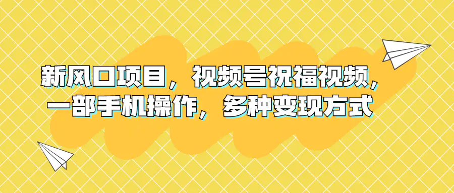 新风口项目，视频号祝福视频，一部手机操作，多种变现方式-梧桐有术