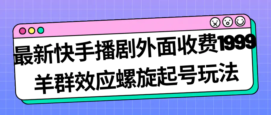 最新快手播剧外面收费1999羊群效应螺旋起号玩法配合流量日入几百-梧桐有术