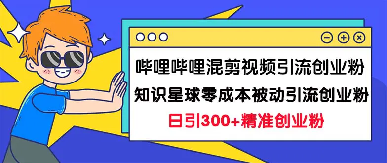 哔哩哔哩混剪引流创业粉日引300+知识星球零成本引流创业粉一天300-梧桐有术