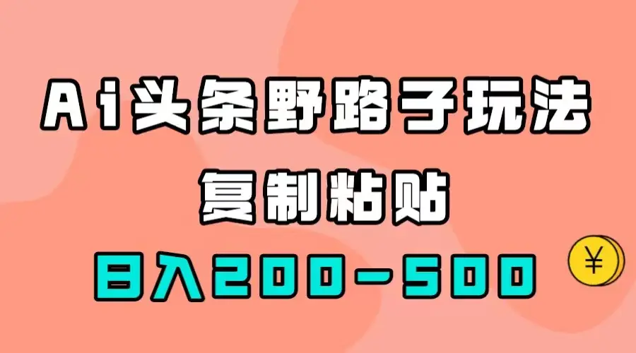 AI头条野路子玩法，只需复制粘贴，日入200-500+-梧桐有术