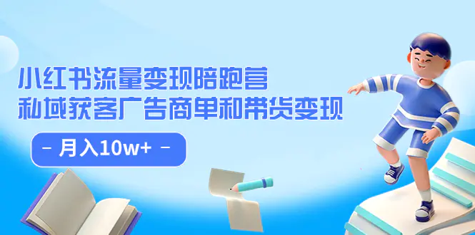 小红书流量·变现陪跑营：私域获客广告商单和带货变现 月入10w+-梧桐有术