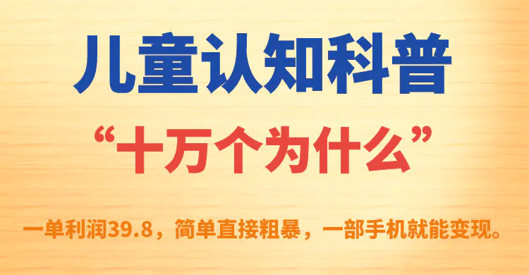 儿童认知科普“十万个为什么”一单利润39.8，手机可变现-梧桐有术