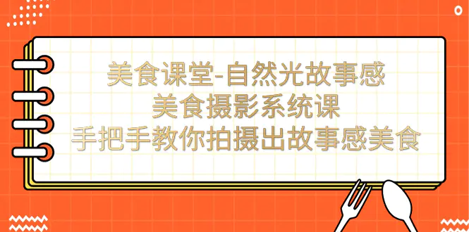 自然光故事感美食摄影系统课：手把手教你拍摄出故事感美食！-梧桐有术