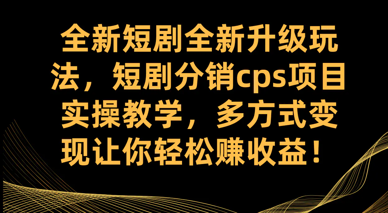 全新短剧全新升级玩法，短剧分销cps项目 多方式变现  轻松赚收益-梧桐有术