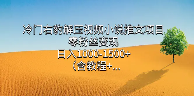 冷门右豹解压视频小说推文项目，零粉丝变现，日入1000-1500…-梧桐有术