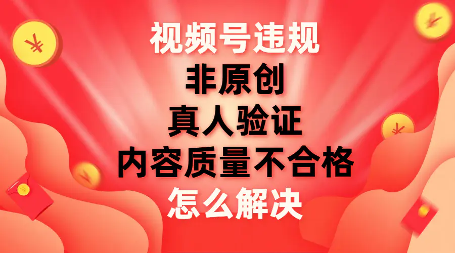 视频号【非原创，内容质量不合格，真人验证】违规怎么解决-梧桐有术
