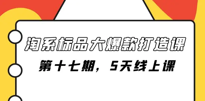 淘系标品大爆款打造课-第十七期，5天线上课-梧桐有术