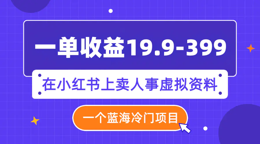 一单收益19.9-399，一个蓝海冷门项目，在小红书上卖人事虚拟资料-梧桐有术