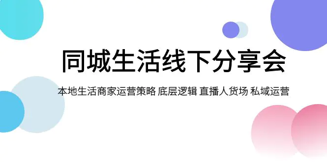 同城生活线下分享会，本地生活商家运营策略 直播人货场 私域运营-梧桐有术