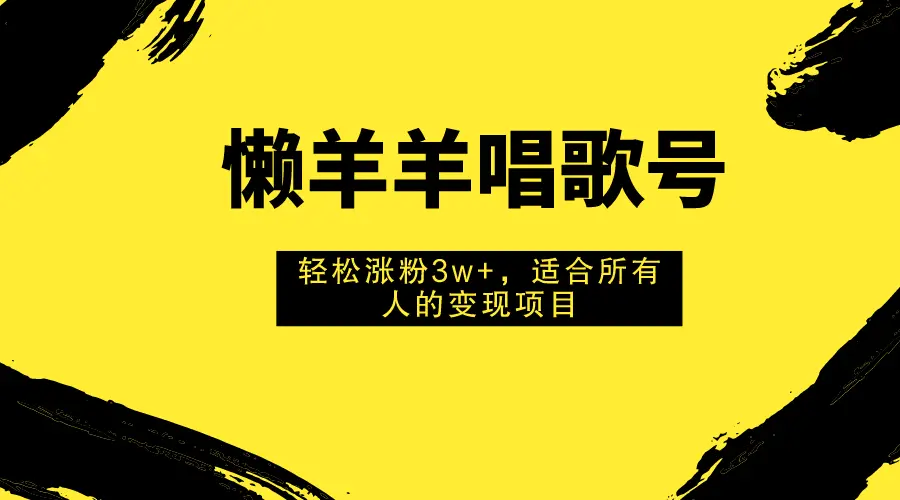 懒羊羊唱歌号，轻松涨粉3w+，适合所有人的变现项目！-梧桐有术