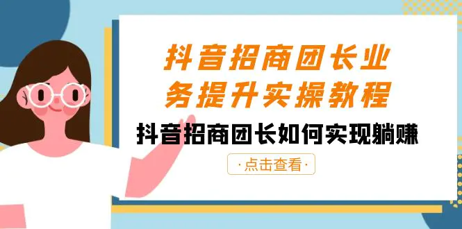 抖音-招商团长业务提升实操教程，抖音招商团长如何实现躺赚-梧桐有术