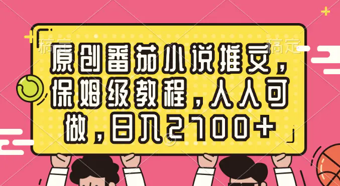 原创番茄小说推文，保姆级教程，人人可做，日入2700+-梧桐有术