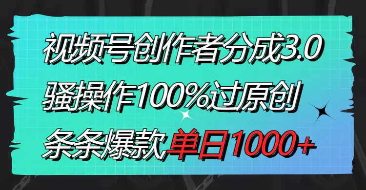 视频号创作者分成3.0玩法，骚操作100%过原创，单日1000+-梧桐有术
