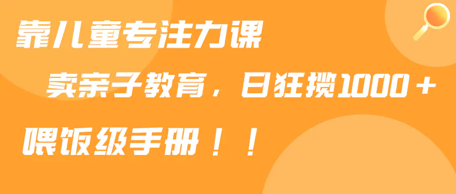 靠儿童专注力课程售卖亲子育儿课程，狂揽1000+，喂饭手册分享-梧桐有术