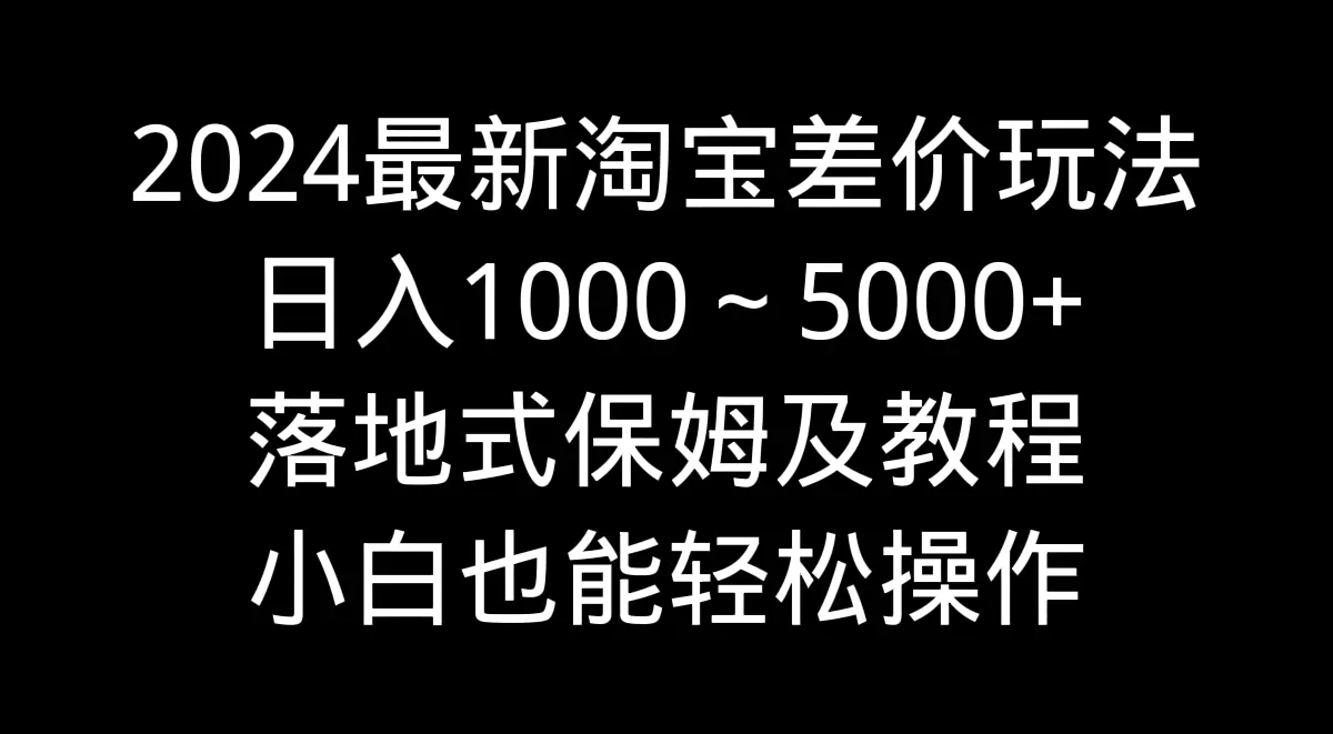 淘宝差价玩法，日入1000～5000+落地式保姆及教程 小白轻松操作-梧桐有术