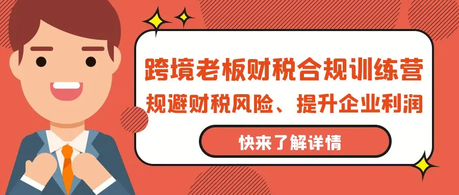 跨境老板-财税合规训练营，规避财税风险、提升企业利润-梧桐有术