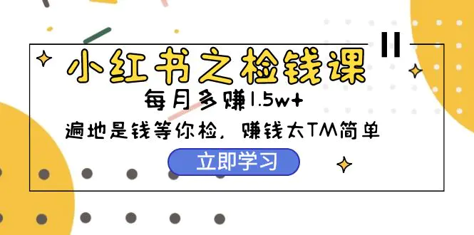 小红书之检钱课：从0开始实测每月多赚1.5w起步，赚钱真的太简单了-梧桐有术