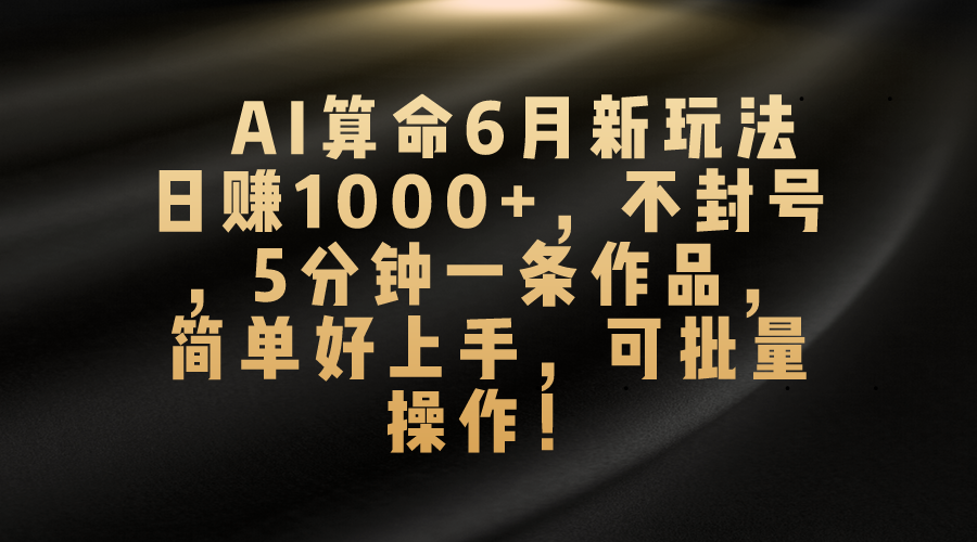 AI算命6月新玩法，日赚1000+，不封号，5分钟一条作品，简单好上手-梧桐有术