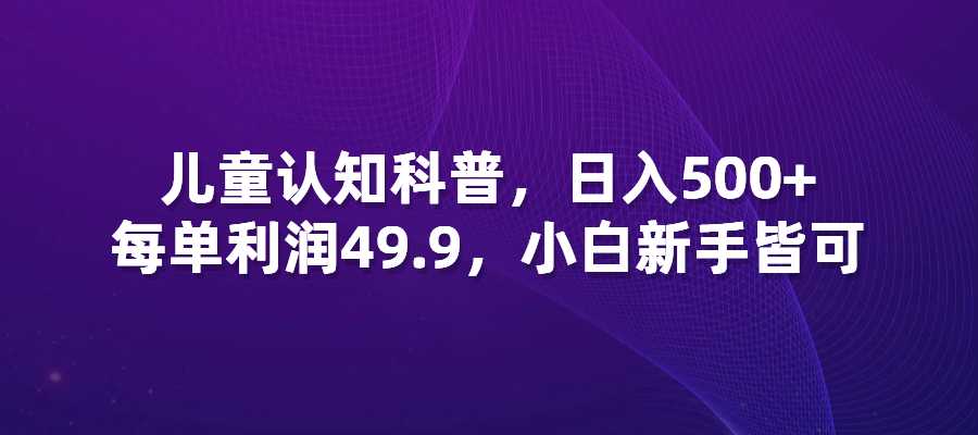 儿童认知科普，日入500+，1单利润49-梧桐有术