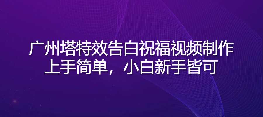 广州塔特效告白祝福视频制作，上手简单，小白新手皆可-梧桐有术