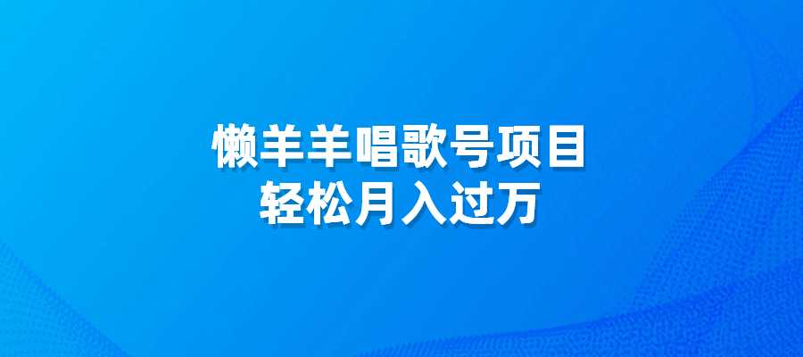 懒羊羊唱歌号项目，轻松月入过万-梧桐有术