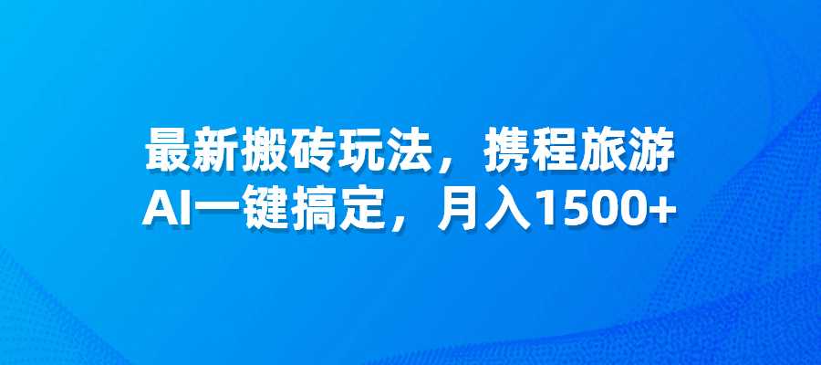 最新搬砖玩法，携程旅游视频，AI一键搞定，月入1500+-梧桐有术