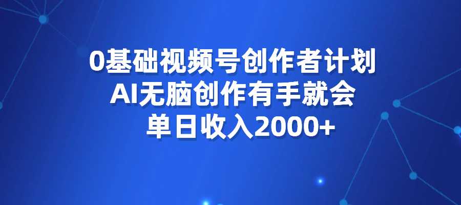 0基础视频号创作者计划，AI无脑创作有手就会，单日收入2000+-梧桐有术