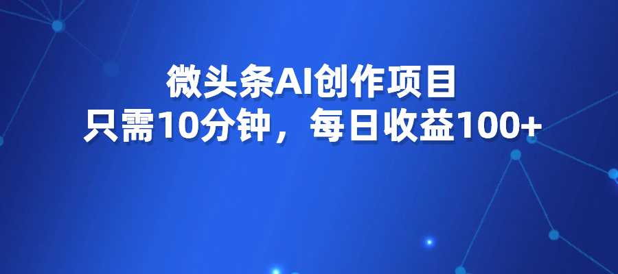 微头条AI创作项目，只需10分钟，每日收益100+-梧桐有术