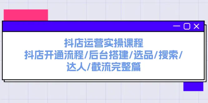 抖店运营实操课程：抖店开通流程/后台搭建/选品/搜索/达人-梧桐有术