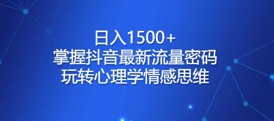 日入1500+，掌握抖音最新流量密码，玩转心理学情感思维-梧桐有术