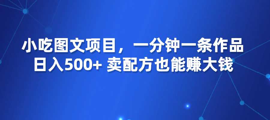 小吃图文项目，一分钟一条作品，日入500+，卖配方也能赚大钱-梧桐有术