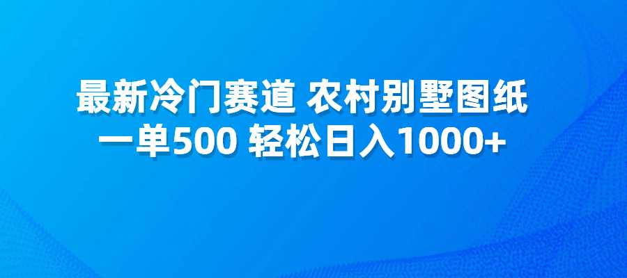 最新冷门赛道，农村别墅图纸，一单500，轻松日入1000+-梧桐有术