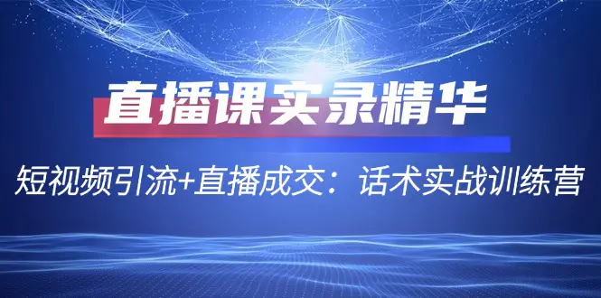 直播课实录精华：短视频引流+直播成交：话术实战训练营-梧桐有术