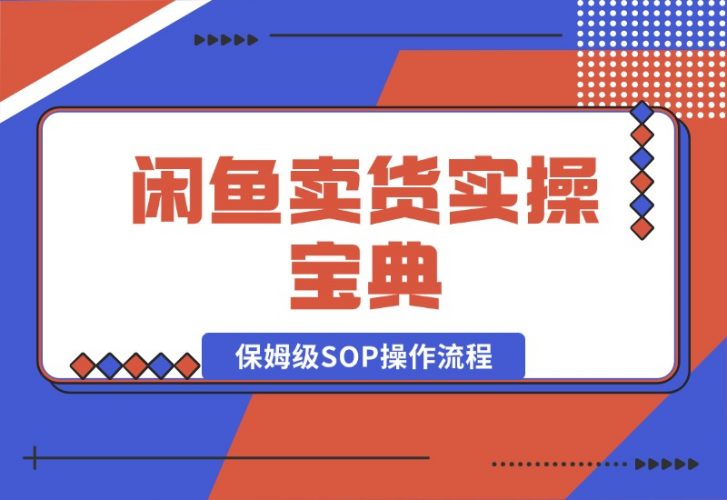 闲鱼卖货实操宝典：从入门到精通的完整保姆级SOP操作流程-梧桐有术