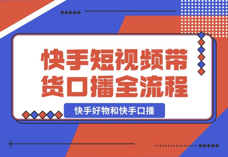 快手短视频带货，好物和口播的全流程-梧桐有术