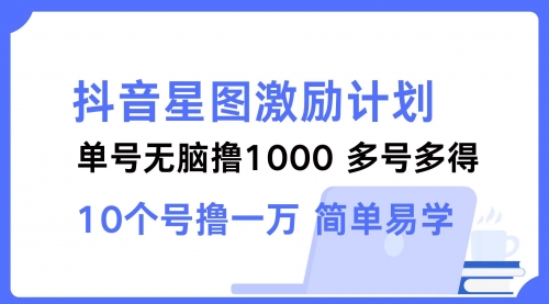 抖音星图激励计划 单号可撸1000 2个号2000 多号多得 简单易学-梧桐有术