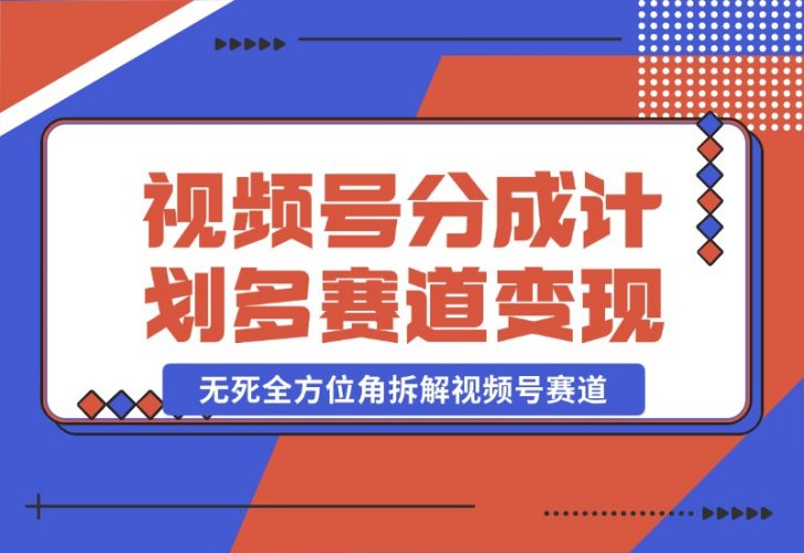 视频号分成计划多赛道详细变现教程，无死全方位角拆解视频号赛道-梧桐有术