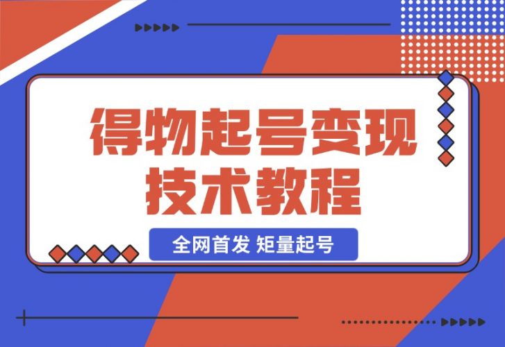 全网首发，得物起号变现技术教程，矩量起号，无限接单变现-梧桐有术