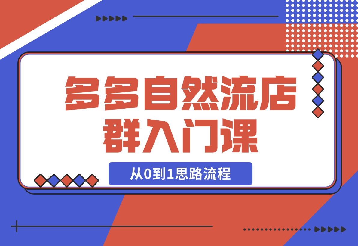 多多自然流店群入门课，从0到1思路流程，涵盖开店、加价、截流等-梧桐有术