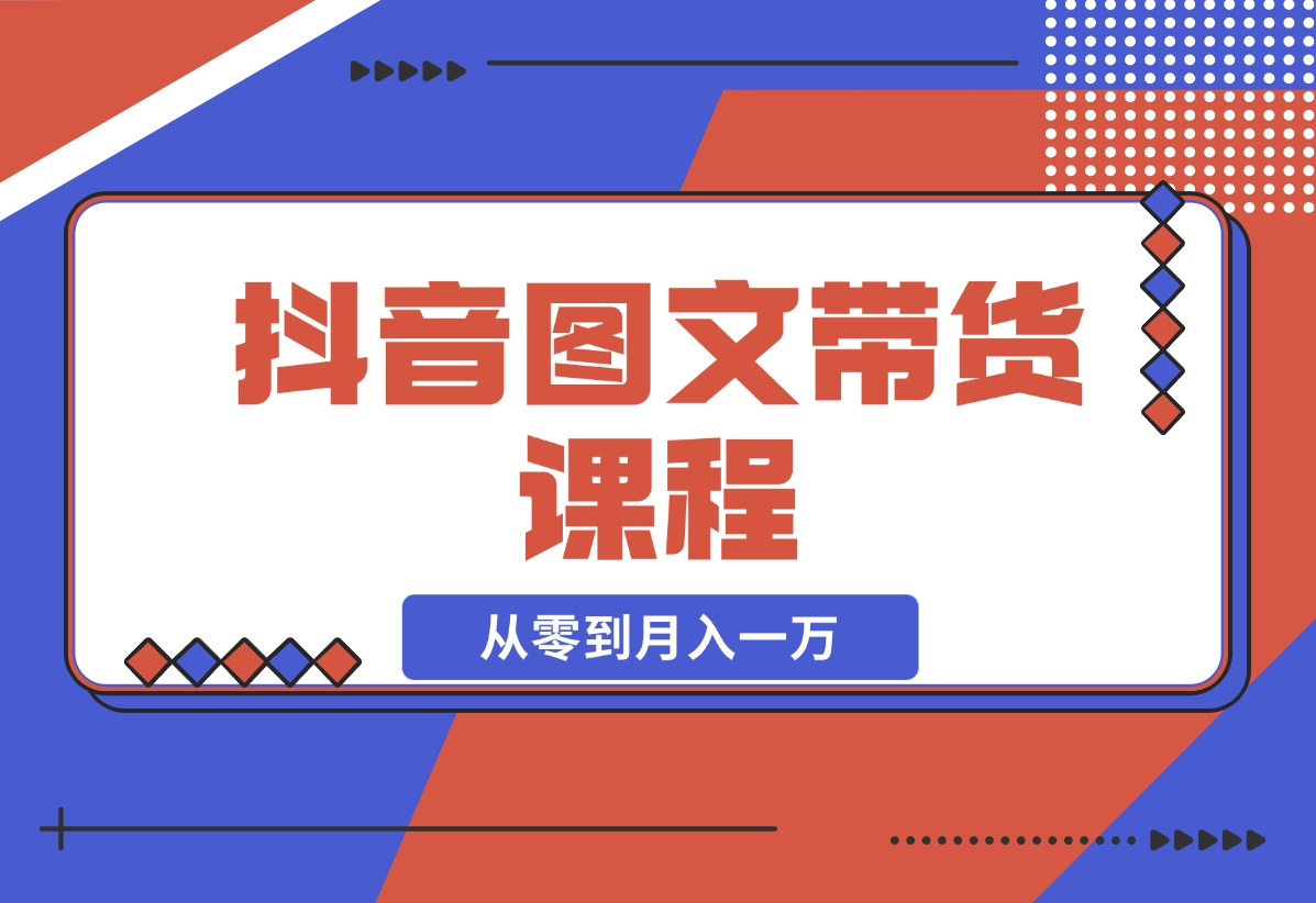 抖音图文带货课程：从零到月入一万-梧桐有术