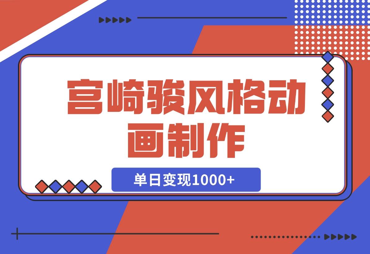 宫崎骏风格动画制作，一键生成流量暴涨，单日变现1000+-梧桐有术