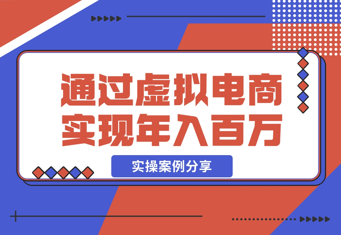 如何通过虚拟电商实现年入百万？(实操案例)-梧桐有术