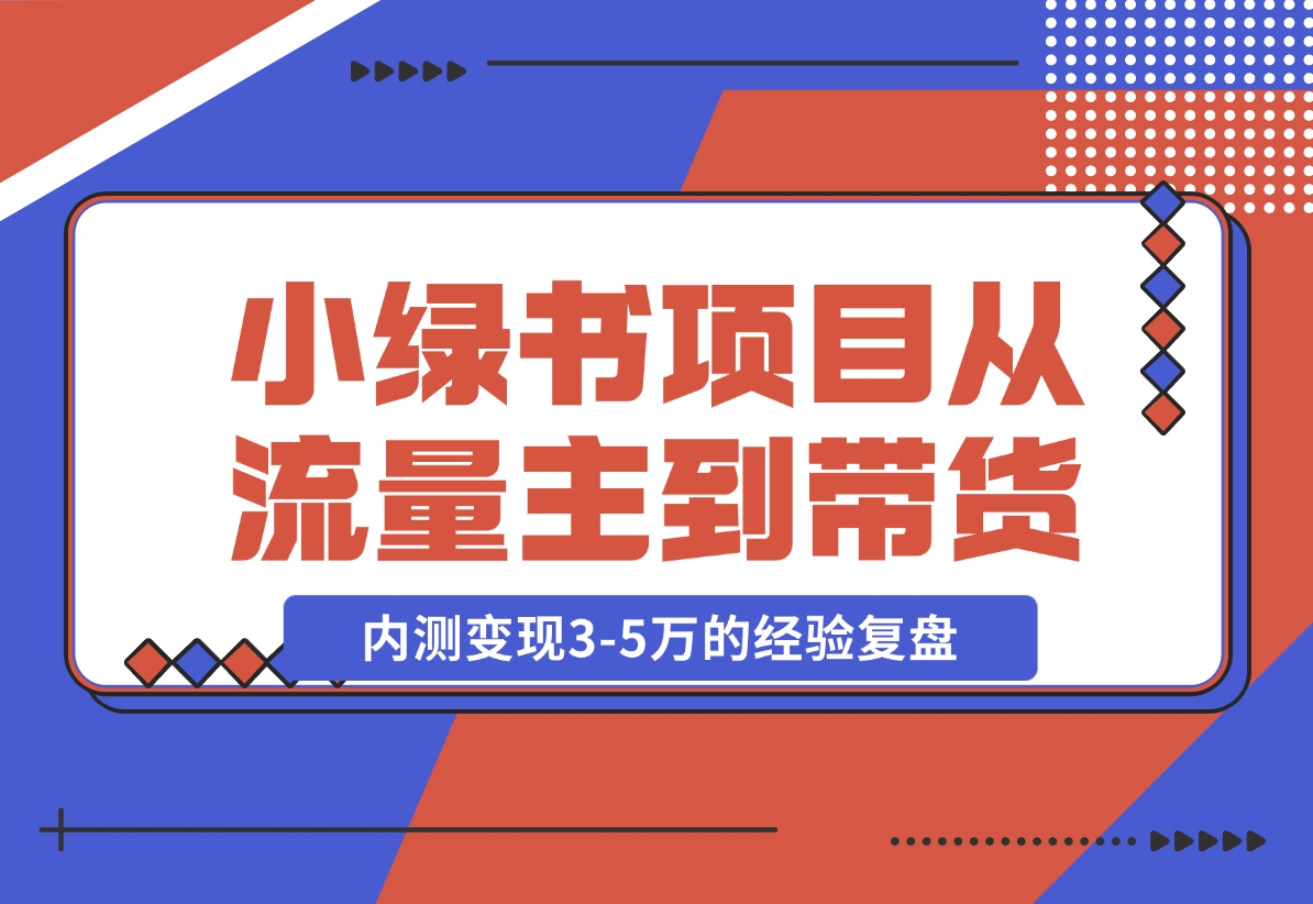 小绿书项目，从流量主到带货，内测变现3-5万的经验复盘-梧桐有术