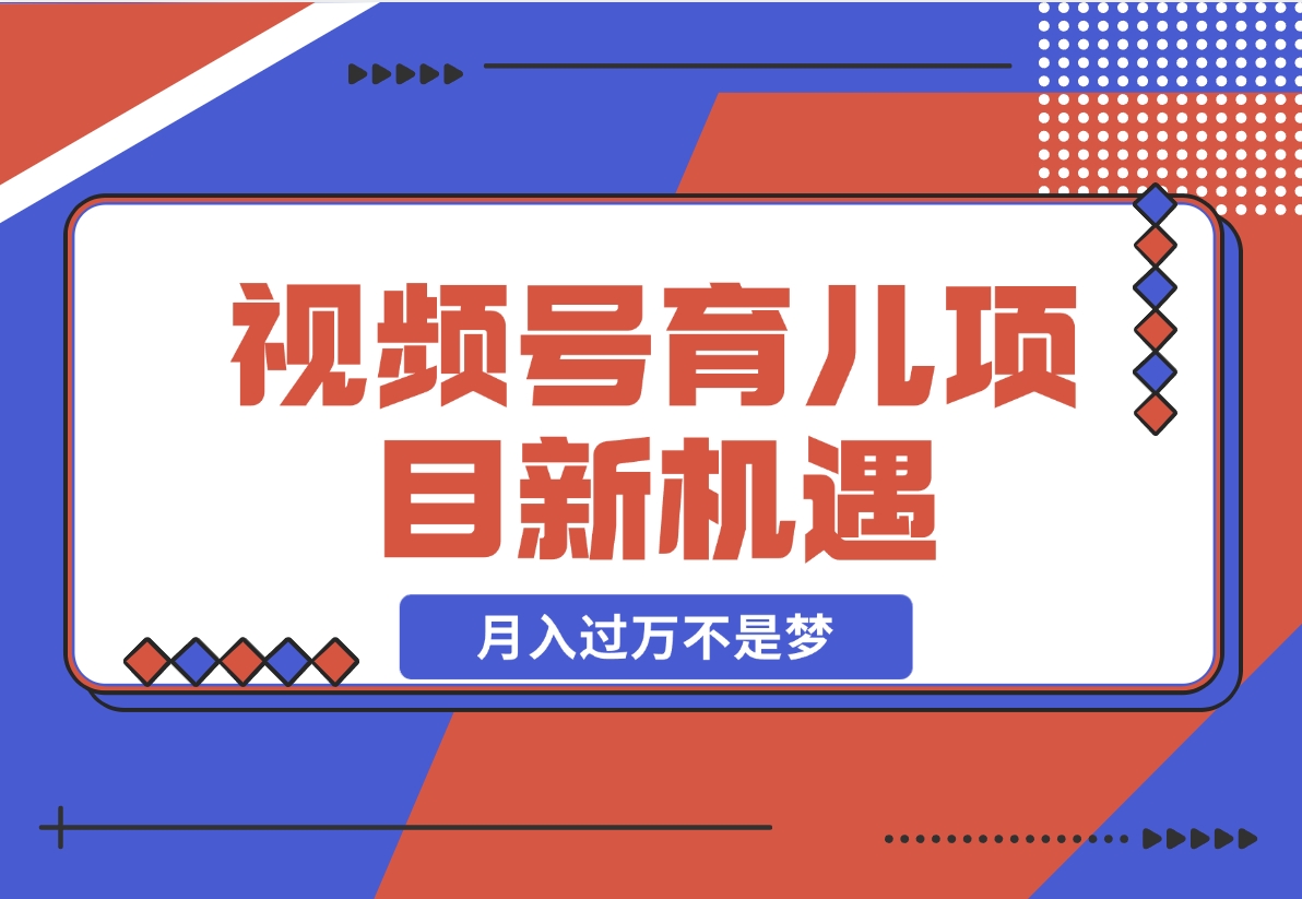 育儿项目新机遇：视频号带货与分成，月入过万不是梦-梧桐有术