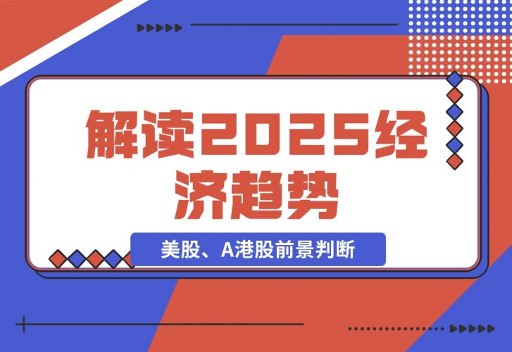 解读2025经济趋势、美股、A港股等资产前景判断，抢先布局未来投资-梧桐有术