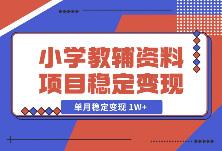 小学教辅资料项目 单月稳定变现 1W+ 操作简单适合新手小白-梧桐有术